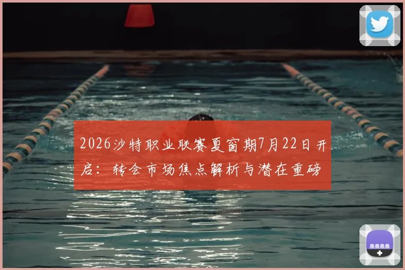 2026沙特职业联赛夏窗期7月22日开启：转会市场焦点解析与潜在重磅签约前瞻，会有顶级球星加盟吗？