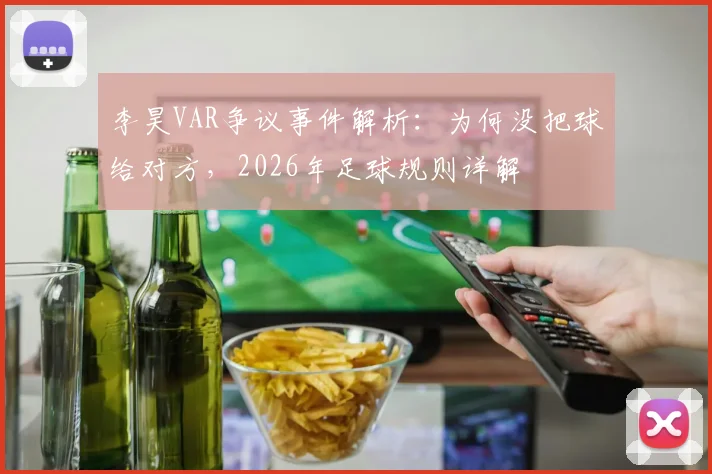 李昊VAR争议事件解析：为何没把球给对方，2026年足球规则详解
