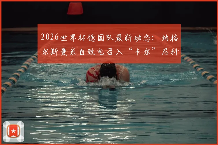 2026世界杯德国队最新动态:纳格尔斯曼亲自致电召入“卡尔”尼科·施洛特贝克,解析其入选原因与后防价值