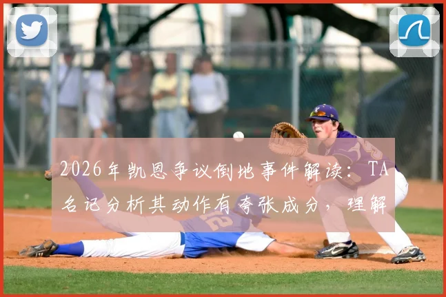 2026年凯恩争议倒地事件解读：TA名记分析其动作有夸张成分，理解裁判维持原判的考量