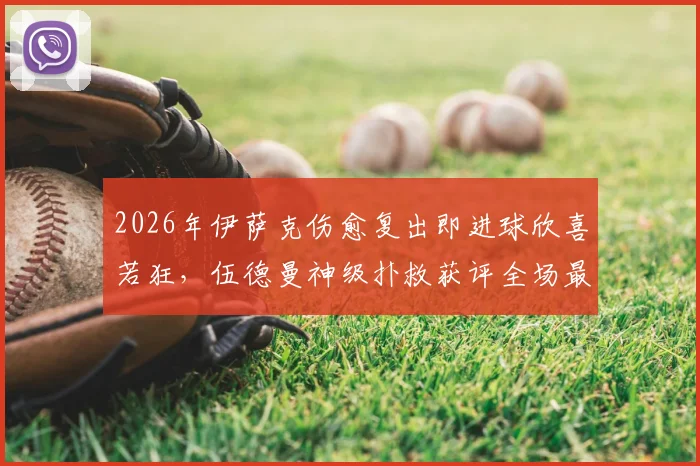 2026年伊萨克伤愈复出即进球欣喜若狂，伍德曼神级扑救获评全场最佳