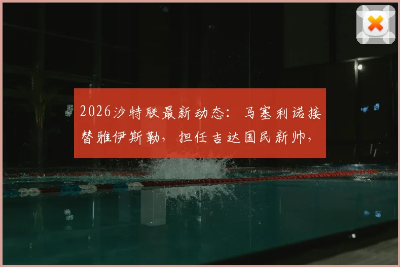 2026沙特联最新动态：马塞利诺接替雅伊斯勒，担任吉达国民新帅，签约细节与球队前景分析