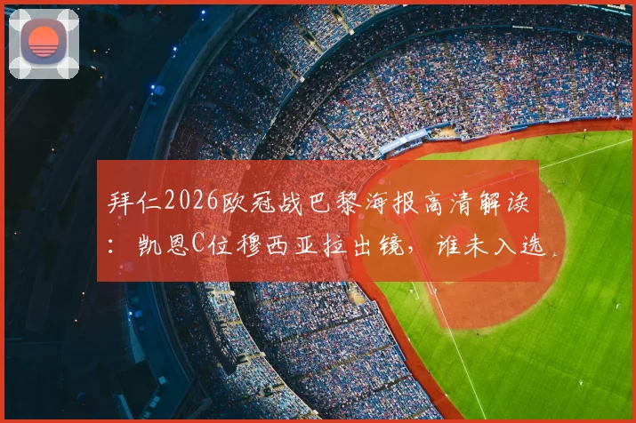 拜仁2026欧冠战巴黎海报高清解读:凯恩C位穆西亚拉出镜,谁未入选引热议,战术意图深度剖析