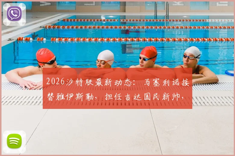 2026沙特联最新动态：马塞利诺接替雅伊斯勒，担任吉达国民新帅，签约细节与球队前景分析