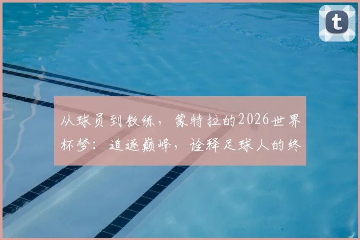 从球员到教练,蒙特拉的2026世界杯梦:追逐巅峰,诠释足球人的终极梦想