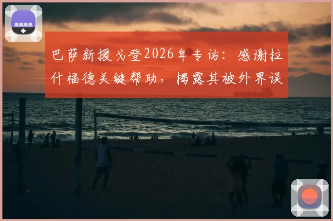 巴萨新援戈登2026年专访：感谢拉什福德关键帮助，揭露其被外界误解真相，讲述转会巴萨细节