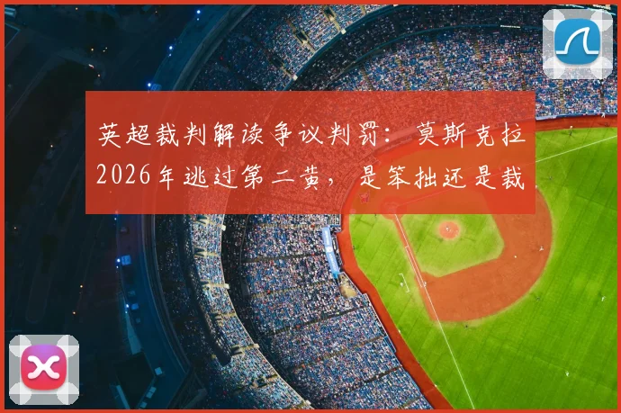 英超裁判解读争议判罚：莫斯克拉2026年逃过第二黄，是笨拙还是裁判尺度考量？