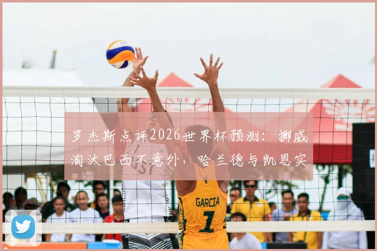 罗杰斯点评2026世界杯预测：挪威淘汰巴西不意外，哈兰德与凯恩实力解析谁是真正第一前锋？