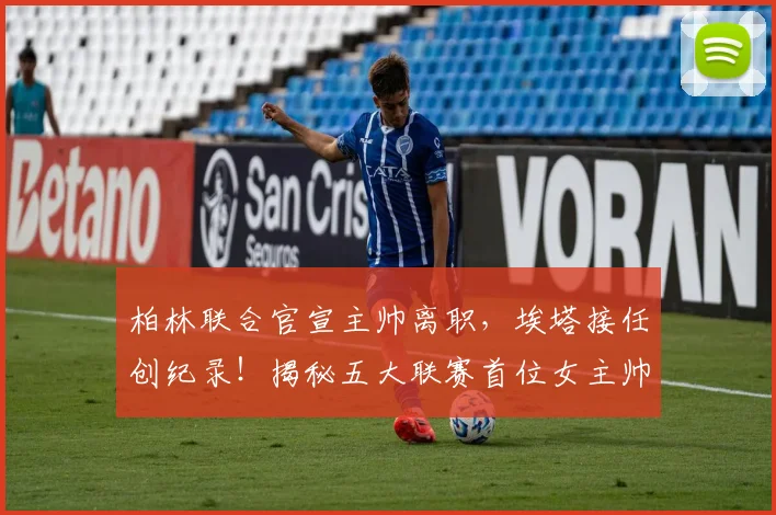柏林联合官宣主帅离职,埃塔接任创纪录!揭秘五大联赛首位女主帅如何应对挑战