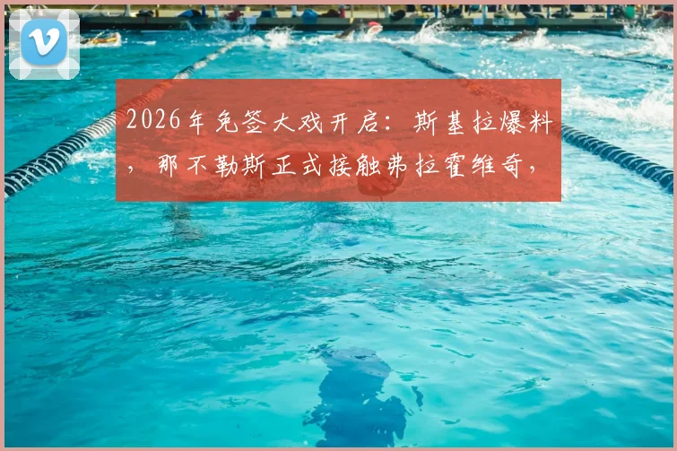 2026年免签大戏开启:斯基拉爆料,那不勒斯正式接触弗拉霍维奇,尤文王牌成目标