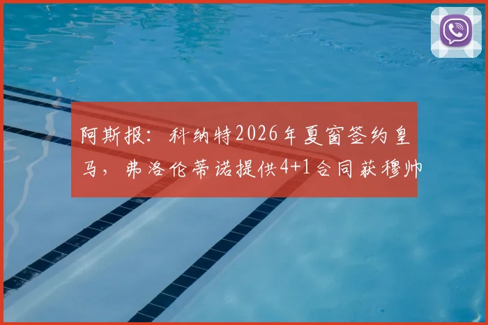 阿斯报：科纳特2026年夏窗签约皇马，弗洛伦蒂诺提供4+1合同获穆帅认可