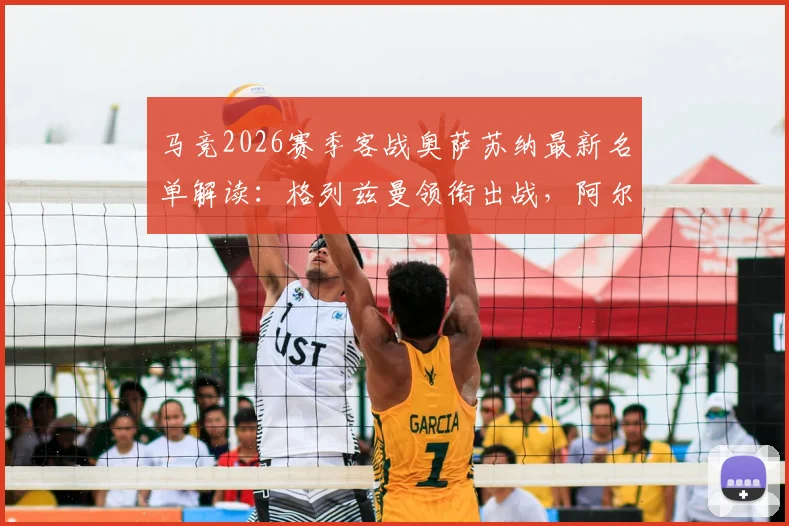 马竞2026赛季客战奥萨苏纳最新名单解读:格列兹曼领衔出战,阿尔瓦雷斯、西蒙尼缺阵深度解析