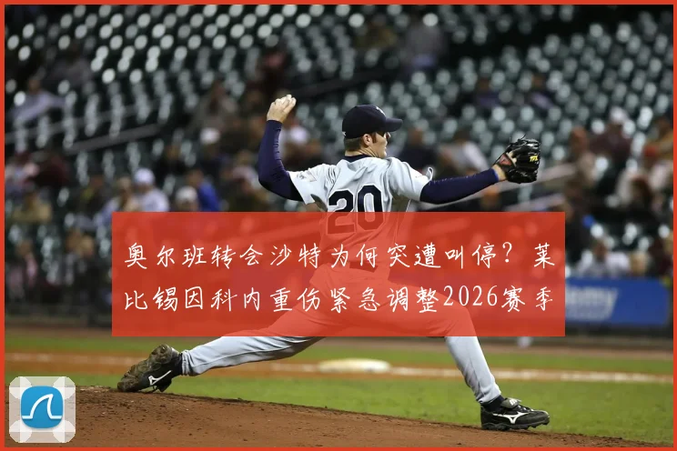 奥尔班转会沙特为何突遭叫停？莱比锡因科内重伤紧急调整2026赛季规划