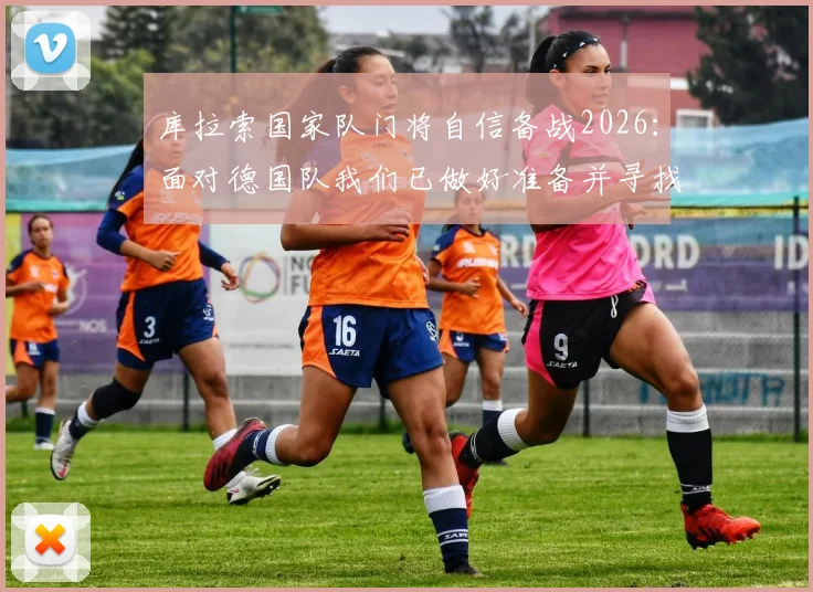 库拉索国家队门将自信备战2026：面对德国队我们已做好准备并寻找机会