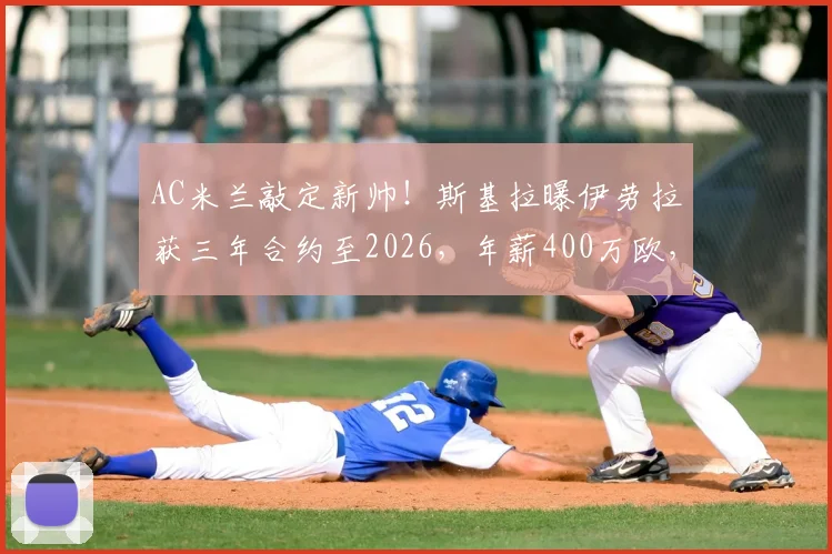 AC米兰敲定新帅!斯基拉曝伊劳拉获三年合约至2026,年薪400万欧,其战术打法与对球队影响解析