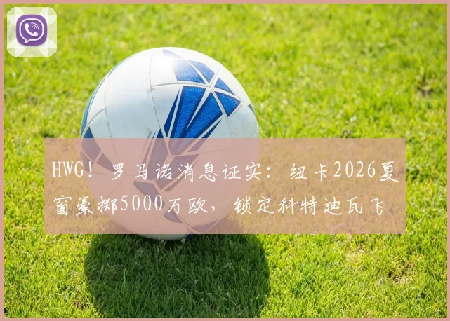 HWG！罗马诺消息证实：纽卡2026夏窗豪掷5000万欧，锁定科特迪瓦飞翼图雷，这笔签约对喜鹊军团意味着什么？
